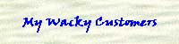 MY WACKY CUSTOMERS - Click here to read tales of customer service gone horribly wrong!
